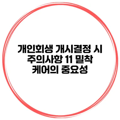 개인회생 개시결정 시 주의사항 11 밀착 케어의 중요성