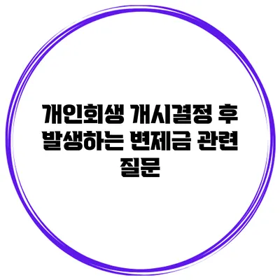 개인회생 개시결정 후 발생하는 변제금 관련 질문