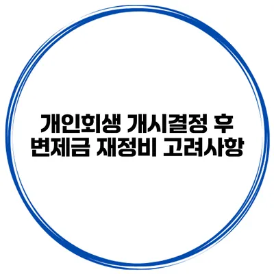 개인회생 개시결정 후 변제금 재정비 고려사항