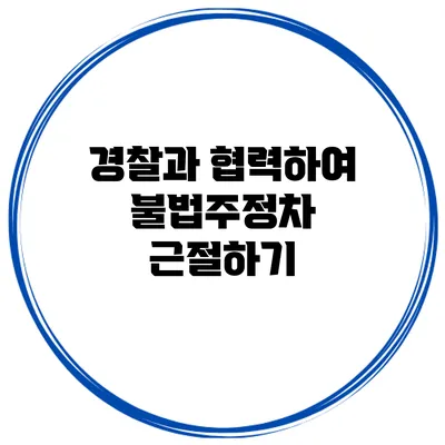 경찰과 협력하여 불법주정차 근절하기