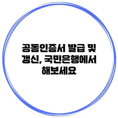 공동인증서 발급 및 갱신, 국민은행에서 해보세요