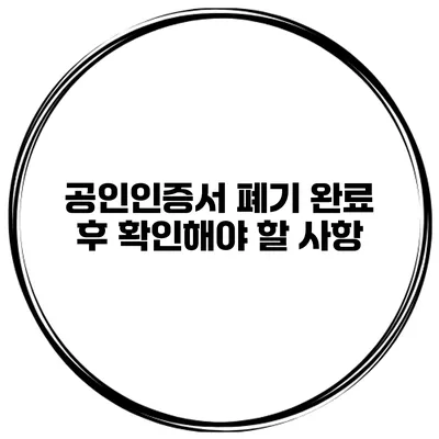 공인인증서 폐기 완료 후 확인해야 할 사항