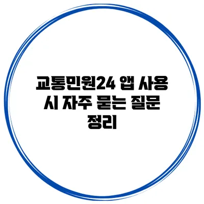 교통민원24 앱 사용 시 자주 묻는 질문 정리