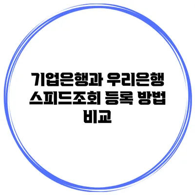 기업은행과 우리은행 스피드조회 등록 방법 비교
