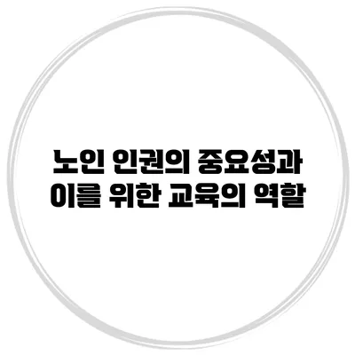 노인 인권의 중요성과 이를 위한 교육의 역할