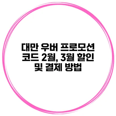 대만 우버 프로모션 코드 2월, 3월 할인 및 결제 방법