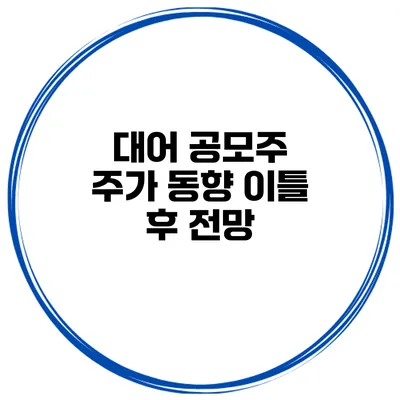 대어 공모주 주가 동향 이틀 후 전망