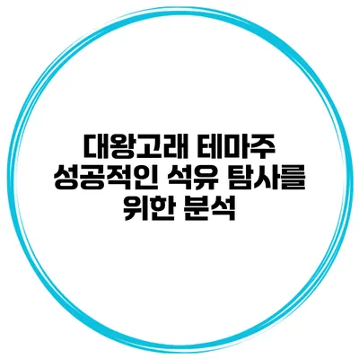대왕고래 테마주 성공적인 석유 탐사를 위한 분석