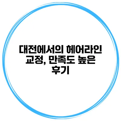대전에서의 헤어라인 교정, 만족도 높은 후기