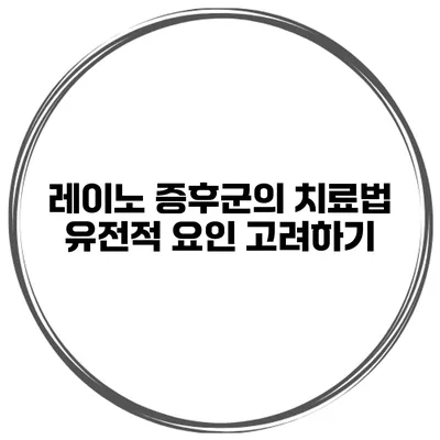 레이노 증후군의 치료법 유전적 요인 고려하기