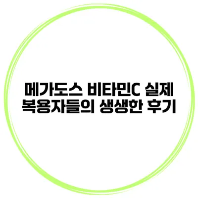 메가도스 비타민C 실제 복용자들의 생생한 후기