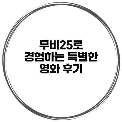 무비25로 경험하는 특별한 영화 후기