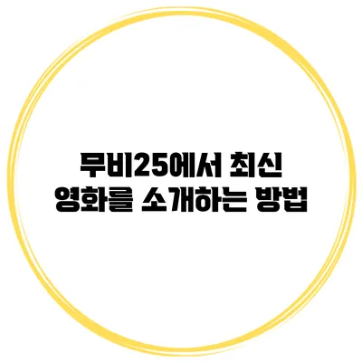 무비25에서 최신 영화를 소개하는 방법