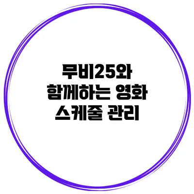 무비25와 함께하는 영화 스케줄 관리