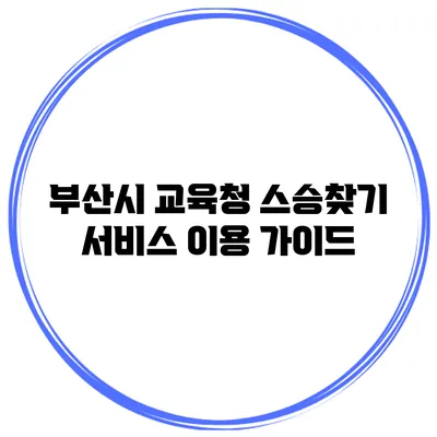 부산시 교육청 스승찾기 서비스 이용 가이드