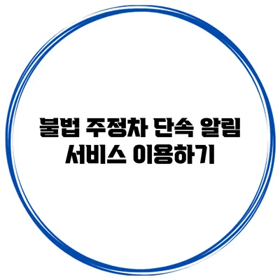 불법 주정차 단속 알림 서비스 이용하기
