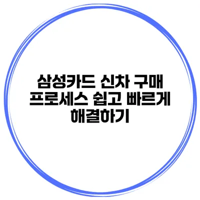 삼성카드 신차 구매 프로세스 쉽고 빠르게 해결하기