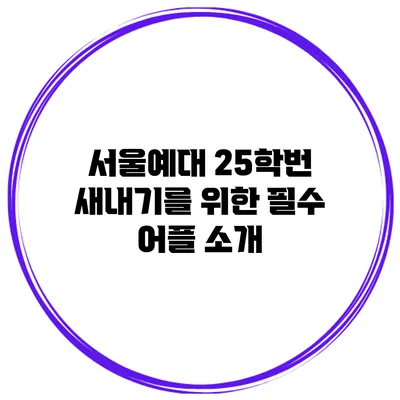 서울예대 25학번 새내기를 위한 필수 어플 소개