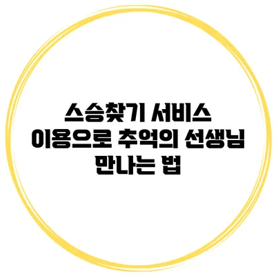 스승찾기 서비스 이용으로 추억의 선생님 만나는 법