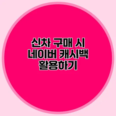 신차 구매 시 네이버 캐시백 활용하기