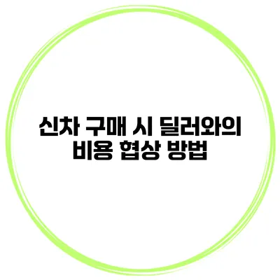 신차 구매 시 딜러와의 비용 협상 방법