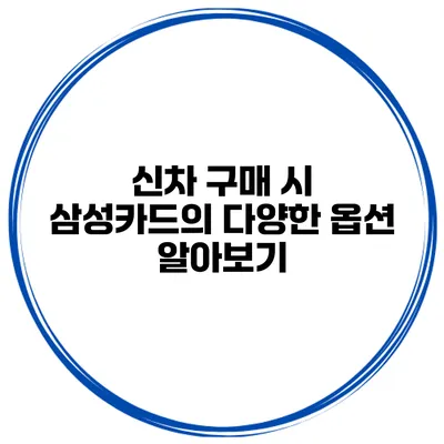 신차 구매 시 삼성카드의 다양한 옵션 알아보기