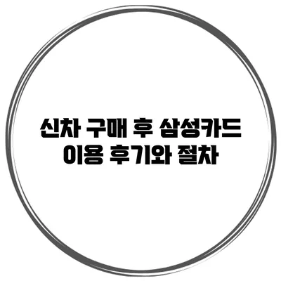 신차 구매 후 삼성카드 이용 후기와 절차