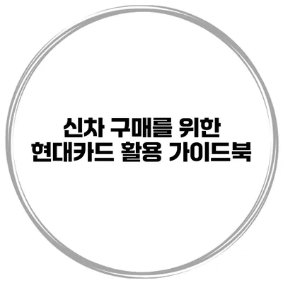 신차 구매를 위한 현대카드 활용 가이드북
