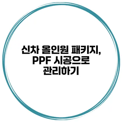 신차 올인원 패키지, PPF 시공으로 관리하기