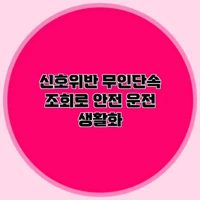 신호위반 무인단속 조회로 안전 운전 생활화