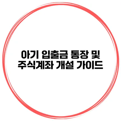 아기 입출금 통장 및 주식계좌 개설 가이드