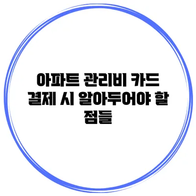 아파트 관리비 카드 결제 시 알아두어야 할 점들