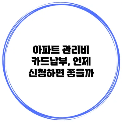 아파트 관리비 카드납부, 언제 신청하면 좋을까?