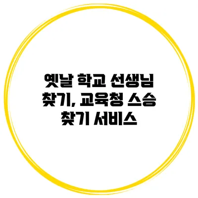 옛날 학교 선생님 찾기, 교육청 스승 찾기 서비스