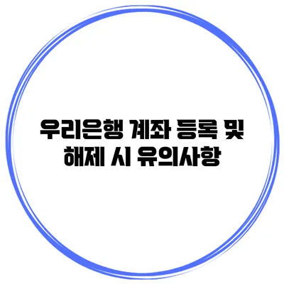 우리은행 계좌 등록 및 해제 시 유의사항
