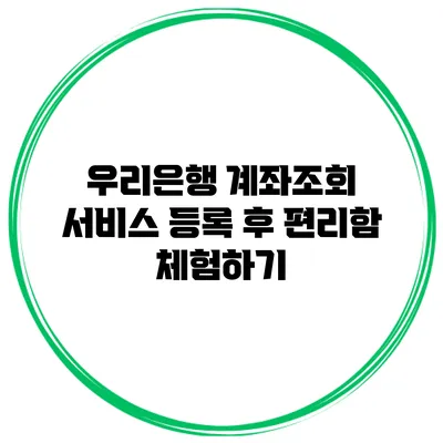 우리은행 계좌조회 서비스 등록 후 편리함 체험하기