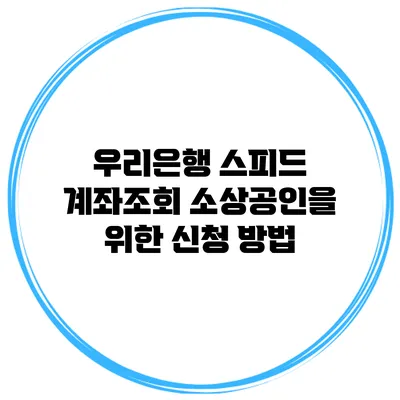 우리은행 스피드 계좌조회 소상공인을 위한 신청 방법