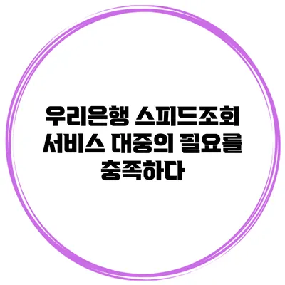 우리은행 스피드조회 서비스 대중의 필요를 충족하다