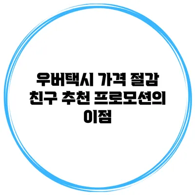 우버택시 가격 절감 친구 추천 프로모션의 이점
