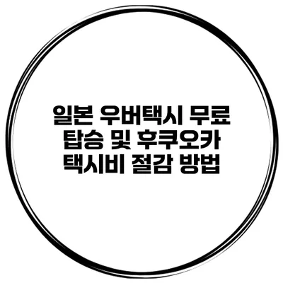일본 우버택시 무료 탑승 및 후쿠오카 택시비 절감 방법