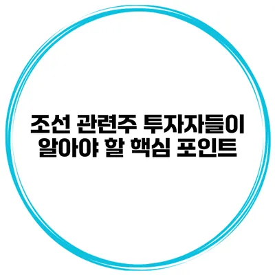 조선 관련주 투자자들이 알아야 할 핵심 포인트