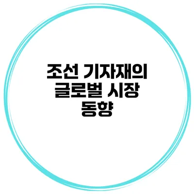 조선 기자재의 글로벌 시장 동향