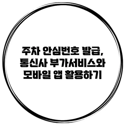 주차 안심번호 발급, 통신사 부가서비스와 모바일 앱 활용하기