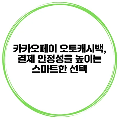 카카오페이 오토캐시백, 결제 안정성을 높이는 스마트한 선택