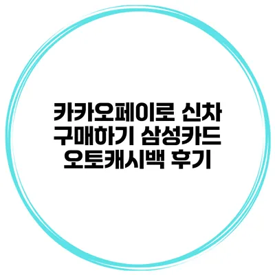 카카오페이로 신차 구매하기 삼성카드 오토캐시백 후기