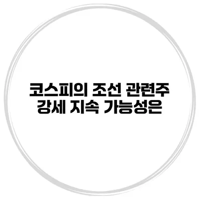 코스피의 조선 관련주 강세 지속 가능성은?