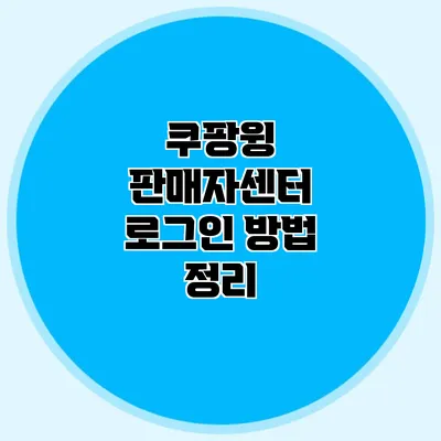 쿠팡윙 판매자센터 로그인 방법 정리