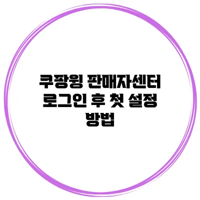 쿠팡윙 판매자센터 로그인 후 첫 설정 방법