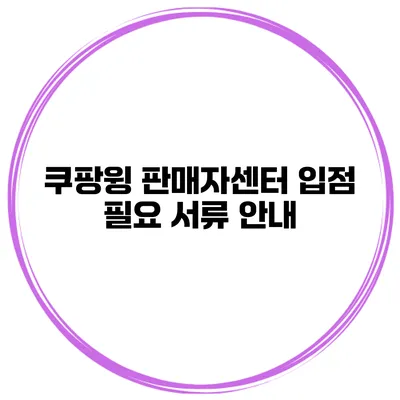 쿠팡윙 판매자센터 입점 필요 서류 안내