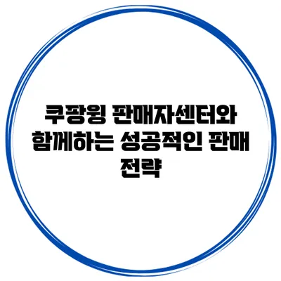 쿠팡윙 판매자센터와 함께하는 성공적인 판매 전략